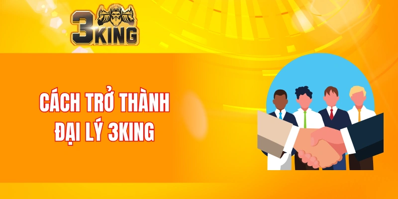 Đại Lý 3KING 6 Cách trở thành đại lý 3KING