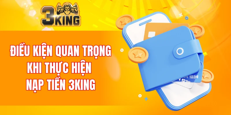Nạp Tiền 3KING 4 Điều kiện quan trọng khi thực hiện nạp tiền 3KING