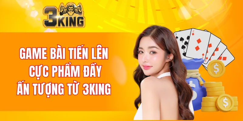 Game Bài Tiến Lên 3KING: Bí Quyết Chinh Phục Từ Cao Thủ 3 Game Bài Tiến Lên