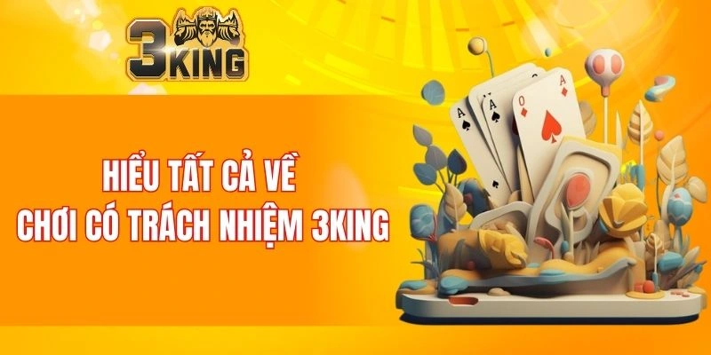 Chơi Có Trách Nhiệm 3KING 4 Hiểu tất cả về chơi có trách nhiệm 3KING