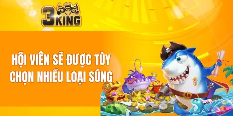 Bắn Cá 3KING 5 Hội viên sẽ được tùy chọn nhiều loại súng