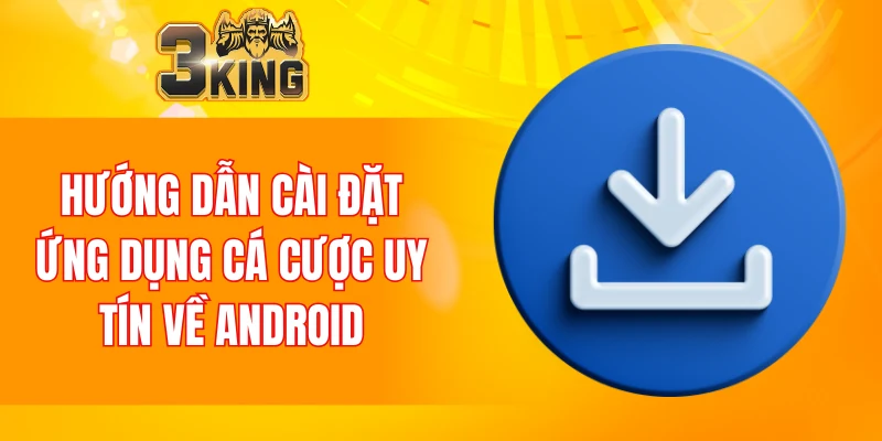 Tải App 3KING 5 Hướng dẫn cài đặt ứng dụng cá cược uy tín về android