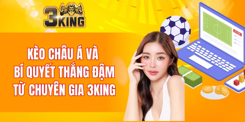 Kèo Châu Á 3KING Là Gì? Hướng Dẫn Cách Bắt Chuẩn Nhất 10 Kèo Châu Á