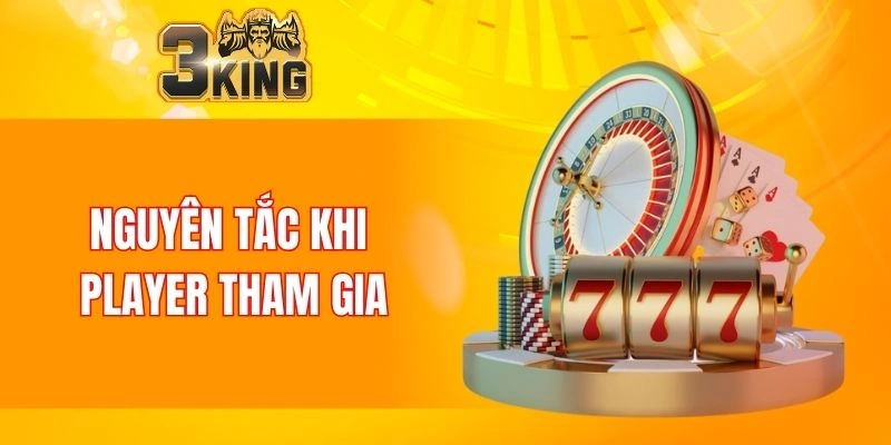 Chơi Có Trách Nhiệm 3KING 6 Nguyên tắc khi player tham gia