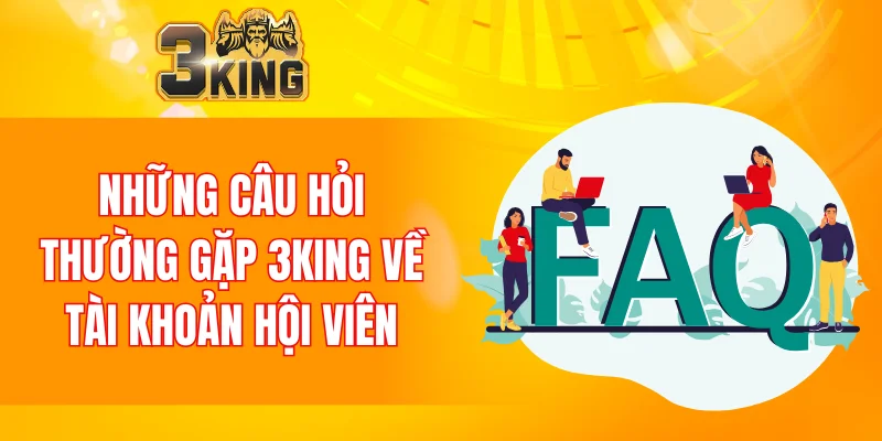 Câu Hỏi Thường Gặp 3KING 4 Những câu hỏi thường gặp 3KING về tài khoản hội viên