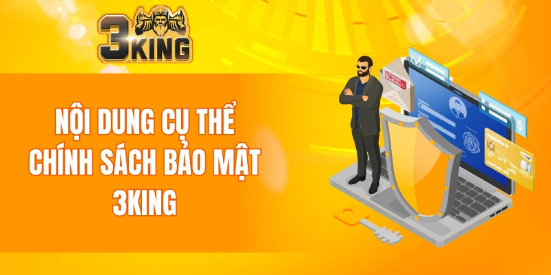 Chính Sách Bảo Mật 3KING 5 Nội dung cụ thể trong chính sách bảo mật 3KING