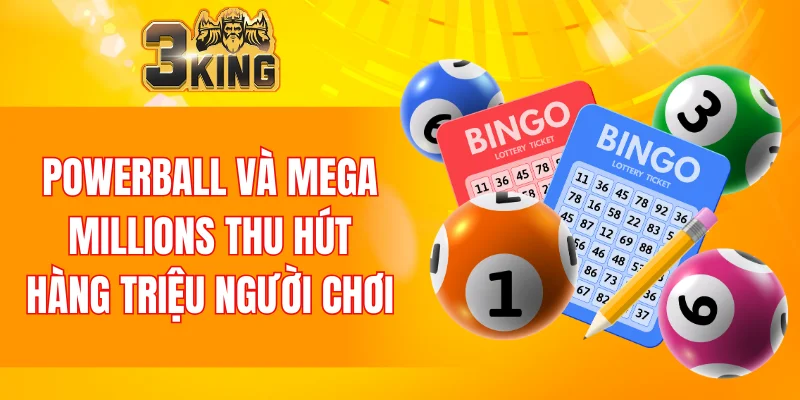 Xổ Số 3KING 6 Powerball và Mega Millions thu hút hàng triệu người chơi