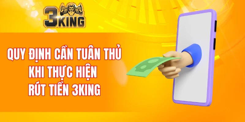 Rút Tiền 3KING 4 Quy định cần tuân thủ khi thực hiện rút tiền 3KING