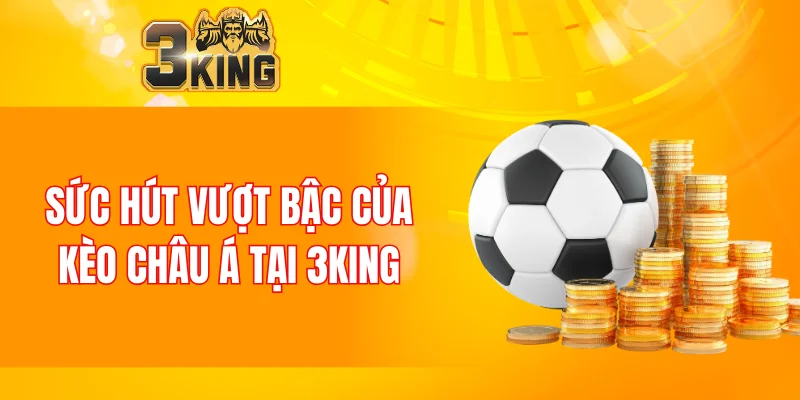 Nổ Hũ 88 - Tựa Game Đổi Thưởng Chất Lượng Nhất Năm 2025 6 Sức hút vượt bậc của kèo châu Á tại 3KING