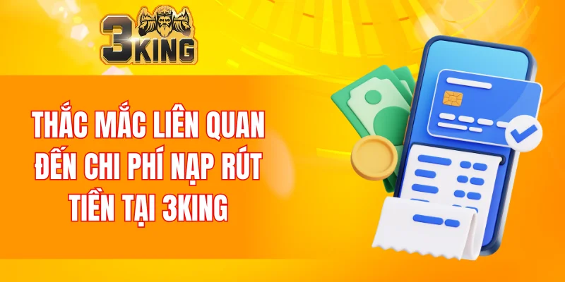 Câu Hỏi Thường Gặp 3KING 6 Thắc mắc liên quan đến chi phí nạp rút tiền tại 3KING